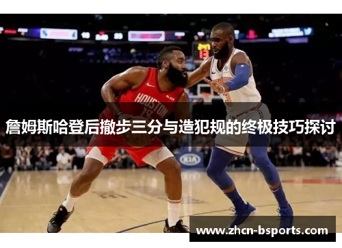 詹姆斯哈登后撤步三分与造犯规的终极技巧探讨