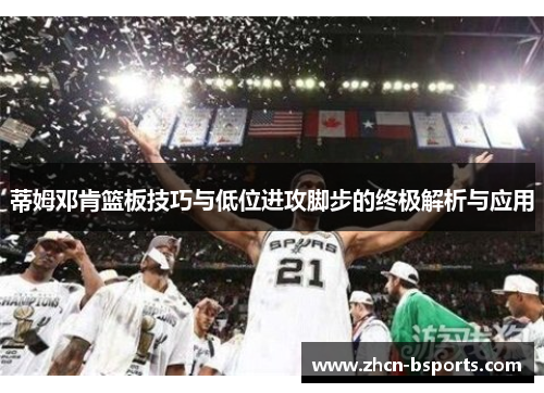 蒂姆邓肯篮板技巧与低位进攻脚步的终极解析与应用