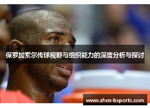 保罗加索尔传球视野与组织能力的深度分析与探讨