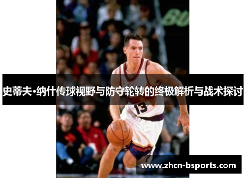 史蒂夫·纳什传球视野与防守轮转的终极解析与战术探讨