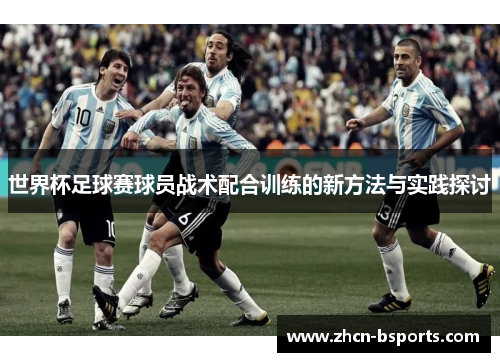 世界杯足球赛球员战术配合训练的新方法与实践探讨
