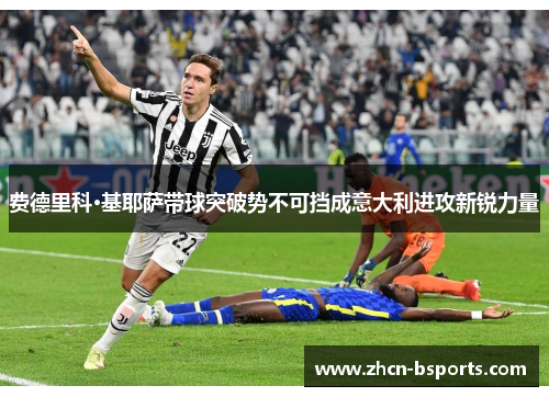 费德里科·基耶萨带球突破势不可挡成意大利进攻新锐力量