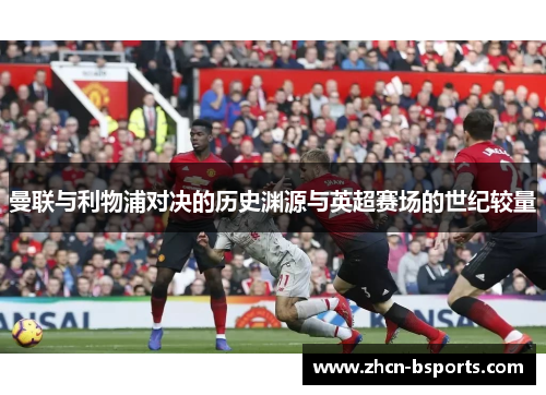 曼联与利物浦对决的历史渊源与英超赛场的世纪较量