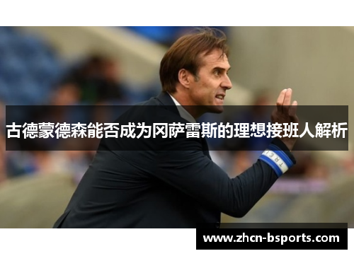 古德蒙德森能否成为冈萨雷斯的理想接班人解析