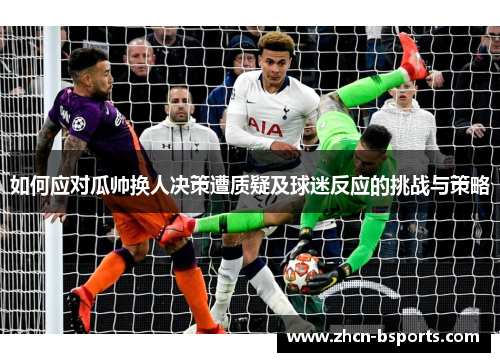 如何应对瓜帅换人决策遭质疑及球迷反应的挑战与策略