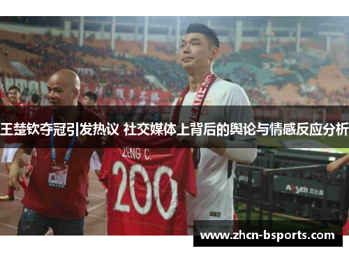 王楚钦夺冠引发热议 社交媒体上背后的舆论与情感反应分析