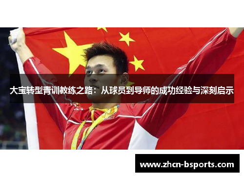 大宝转型青训教练之路：从球员到导师的成功经验与深刻启示