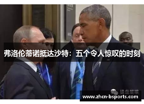 弗洛伦蒂诺抵达沙特：五个令人惊叹的时刻