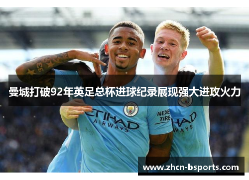 曼城打破92年英足总杯进球纪录展现强大进攻火力