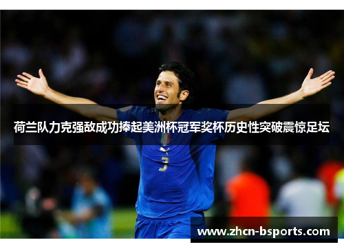 荷兰队力克强敌成功捧起美洲杯冠军奖杯历史性突破震惊足坛