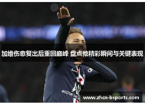 加维伤愈复出后重回巅峰 盘点他精彩瞬间与关键表现