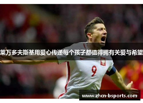 莱万多夫斯基用爱心传递每个孩子都值得拥有关爱与希望