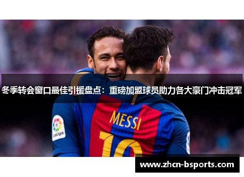 冬季转会窗口最佳引援盘点：重磅加盟球员助力各大豪门冲击冠军