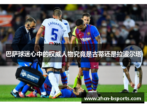 巴萨球迷心中的权威人物究竟是古蒂还是拉波尔塔