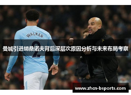 曼城引进胡桑诺夫背后深层次原因分析与未来布局考察