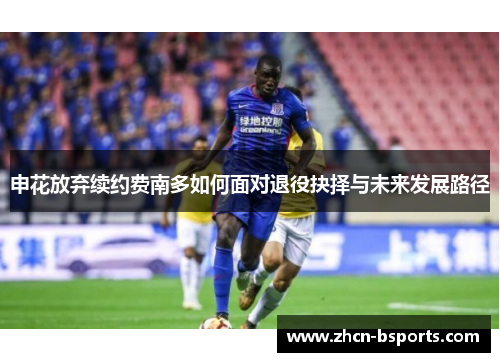申花放弃续约费南多如何面对退役抉择与未来发展路径