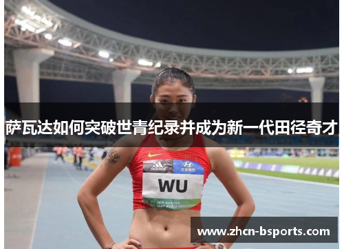 萨瓦达如何突破世青纪录并成为新一代田径奇才