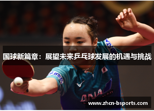 国球新篇章：展望未来乒乓球发展的机遇与挑战