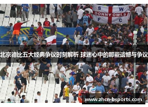 北京德比五大经典争议时刻解析 球迷心中的那些遗憾与争议