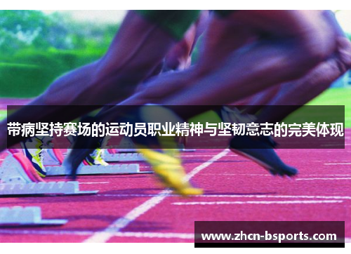 带病坚持赛场的运动员职业精神与坚韧意志的完美体现
