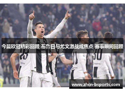 今晨欧冠精彩回顾 布鲁日与尤文激战成焦点 赛事瞬间回顾