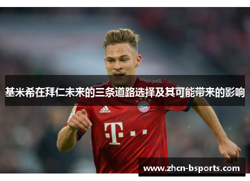 基米希在拜仁未来的三条道路选择及其可能带来的影响