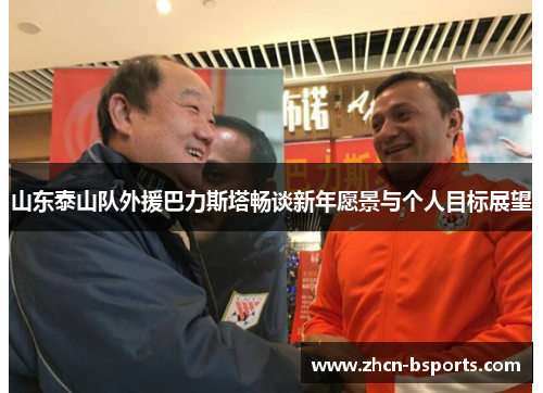 山东泰山队外援巴力斯塔畅谈新年愿景与个人目标展望