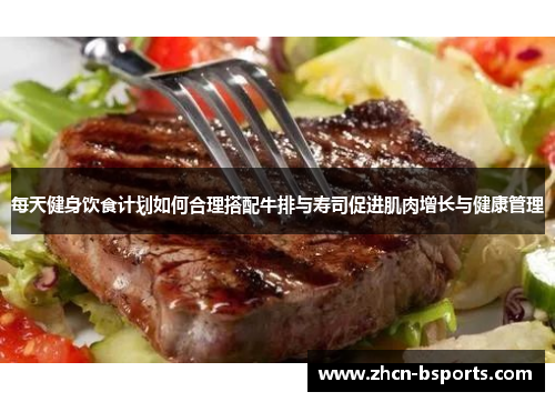 每天健身饮食计划如何合理搭配牛排与寿司促进肌肉增长与健康管理