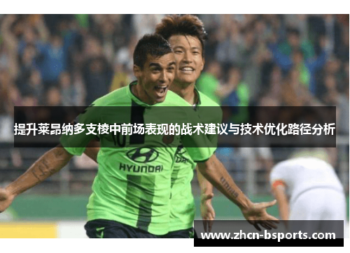 提升莱昂纳多支棱中前场表现的战术建议与技术优化路径分析