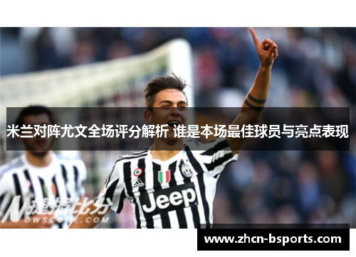 米兰对阵尤文全场评分解析 谁是本场最佳球员与亮点表现