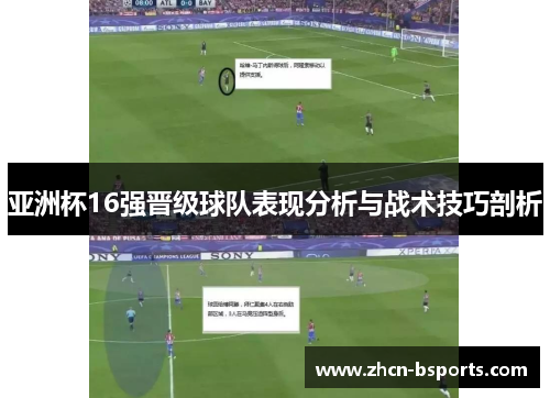 亚洲杯16强晋级球队表现分析与战术技巧剖析