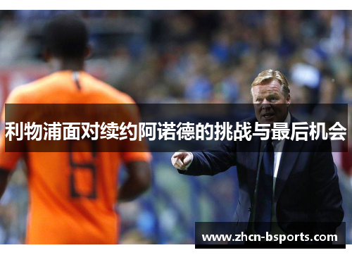 利物浦面对续约阿诺德的挑战与最后机会