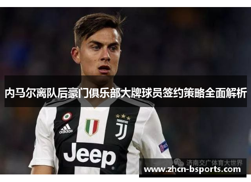 内马尔离队后豪门俱乐部大牌球员签约策略全面解析