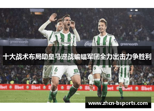 十大战术布局助皇马迎战蝙蝠军团全力出击力争胜利