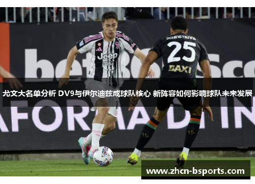 尤文大名单分析 DV9与伊尔迪兹成球队核心 新阵容如何影响球队未来发展