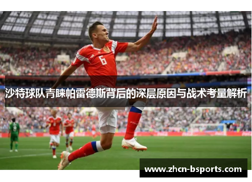 沙特球队青睐帕雷德斯背后的深层原因与战术考量解析