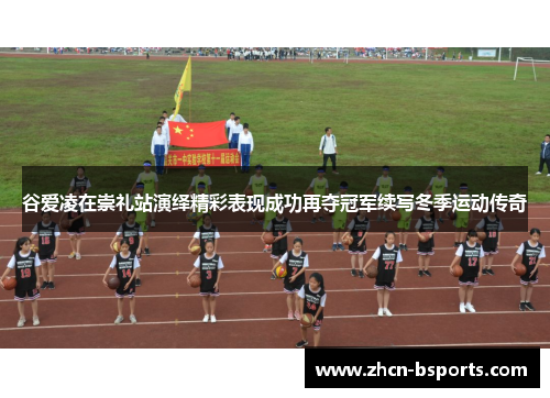 谷爱凌在崇礼站演绎精彩表现成功再夺冠军续写冬季运动传奇