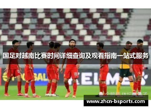 国足对越南比赛时间详细查询及观看指南一站式服务