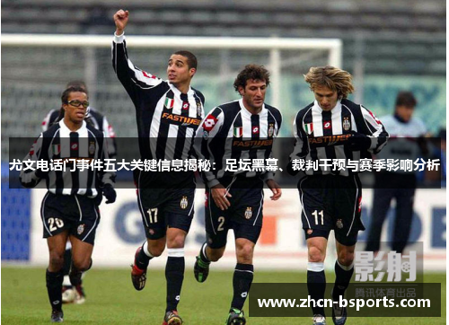 尤文电话门事件五大关键信息揭秘：足坛黑幕、裁判干预与赛季影响分析