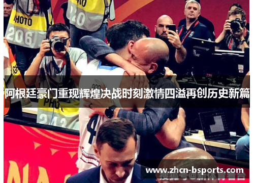 阿根廷豪门重现辉煌决战时刻激情四溢再创历史新篇