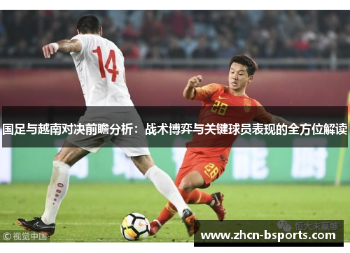 国足与越南对决前瞻分析：战术博弈与关键球员表现的全方位解读