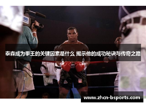 泰森成为拳王的关键因素是什么 揭示他的成功秘诀与传奇之路
