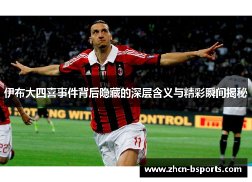 伊布大四喜事件背后隐藏的深层含义与精彩瞬间揭秘