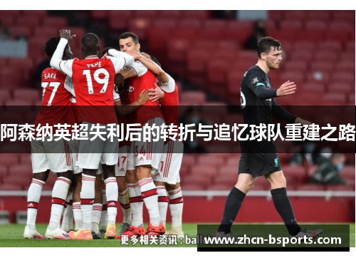 阿森纳英超失利后的转折与追忆球队重建之路