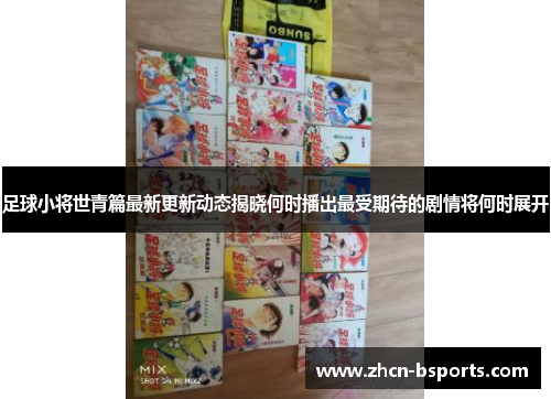 足球小将世青篇最新更新动态揭晓何时播出最受期待的剧情将何时展开