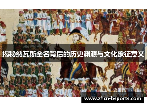 揭秘纳瓦斯全名背后的历史渊源与文化象征意义