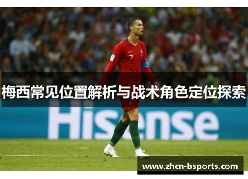 梅西常见位置解析与战术角色定位探索