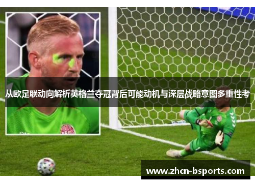 从欧足联动向解析英格兰夺冠背后可能动机与深层战略意图多重性考