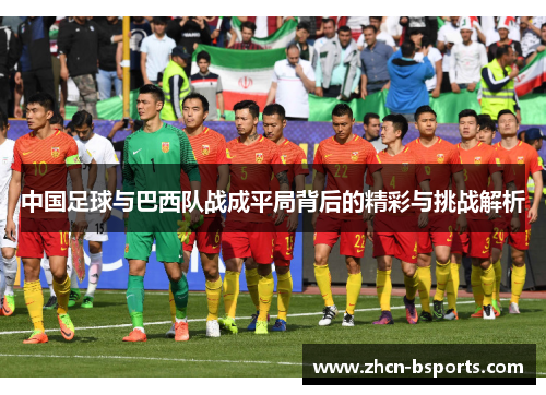 中国足球与巴西队战成平局背后的精彩与挑战解析